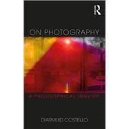 On Photography: A Philosophical Inquiry by Costello; Diarmuid, 9780415684705