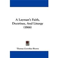 A Layman's Faith, Doctrines, and Liturgy by Brown, Thomas Crowther, 9781104004705