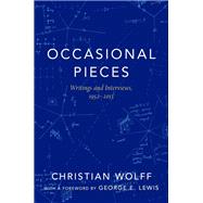 Occasional Pieces Writings and Interviews, 1952-2013 by Wolff, Christian; Lewis, George E., 9780190614706