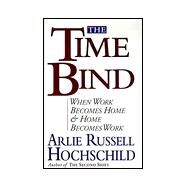 The Time Bind When Work Becomes Home and Home Becomes Work by Hochschild, Arlie Russell, 9780805044706