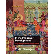 In the Images of Development City Design in the Global South by Banerjee, Tridib, 9780262044707
