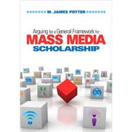 Arguing for a General Framework for Mass Media Scholarship by W. James Potter, 9781412964708