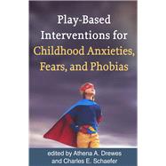 Play-Based Interventions for Childhood Anxieties, Fears, and Phobias by Drewes, Athena A.; Schaefer, Charles E., 9781462534708