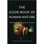 The Good Book of Human Nature An Evolutionary Reading of the Bible by Van Schaik, Carel; Michel, Kai, 9780465074709