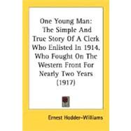 One Young Man : The Simple and True Story of A Clerk Who Enlisted in 1914, Who Fought on the Western Front for Nearly Two Years (1917) by Hodder-williams, Ernest, 9780548784709