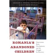 Romania's Abandoned Children by Nelson, Charles A.; Fox, Nathan A.; Zeanah, Charles H., 9780674724709
