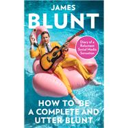 How To Be A Complete and Utter Blunt Diary of a Reluctant Social Media Sensation by Blunt, James, 9780349134710
