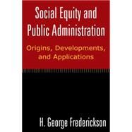 Social Equity and Public Administration: Origins, Developments, and Applications: Origins, Developments, and Applications by Frederickson; H George, 9780765624710