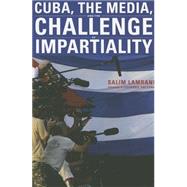Cuba, the Media, and the Challenge of Impartiality by Lamrani, Salim; Oberg, Larry R.; Galeano, Eduardo, 9781583674710