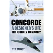 Concorde, A Designer's Life The Journey to Mach 2 by Talbot, Ted, 9781803994710