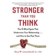 Stronger Than You Think The 10 Blind Spots That Undermine Your Relationship...and How to See Past Them by Lewandowski Jr., Gary W., 9780316454711