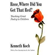 Rose, Where Did You Get That Red? Teaching Great Poetry to Children by KOCH, KENNETH, 9780679724711