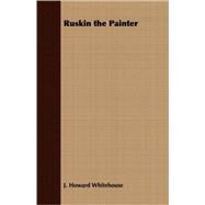 Ruskin the Painter by Whitehouse, J. Howard, 9781409724711