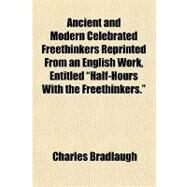 Ancient and Modern Celebrated Freethinkers Reprinted from an English Work, Entitled 