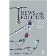 News and Politics: The Rise of Live and Interpretive Journalism by Cushion; Stephen, 9780415744713