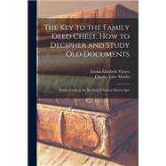 The Key to the Family Deed Chest. How to Decipher and Study Old Documents: Being a Guide to the Reading of Ancient Manuscripts by Thoyts, Emma Elizabeth, 9781015204713