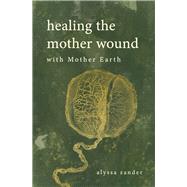 Healing the Mother Wound: With Mother Earth by Zander, Alyssa, 9781667894713