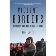 Violent Borders Refugees and the Right to Move by Jones, Reece, 9781784784713