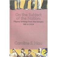 On the Subject of the Nation : Filipino Writings from the Margins, 1981 To 2004 by Hau, Caroline S., 9789715504713