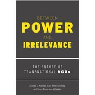 Between Power and Irrelevance The Future of Transnational NGOs by Mitchell, George E.; Peter Schmitz, Hans; Bruno-van Vijfeijken, Tosca, 9780190084714