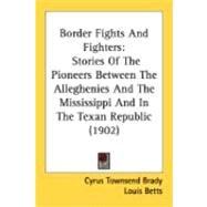 Border Fights and Fighters : Stories of the Pioneers Between the Alleghenies and the Mississippi and in the Texan Republic (1902) by Brady, Cyrus Townsend; Betts, Louis; Giles, Howard, 9780548874714