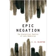 Epic Negation The Dialectical Poetics of Late Modernism by Blanton, C.D., 9780199844715