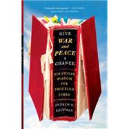Give War and Peace a Chance Tolstoyan Wisdom for Troubled Times by Kaufman, Andrew D., 9781451644715