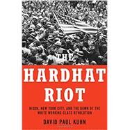 The Hardhat Riot Nixon, New York City, and the Dawn of the White Working-Class Revolution by Kuhn, David Paul, 9780190064716