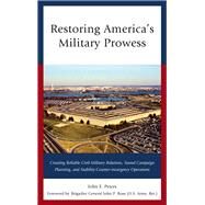 Restoring America's Military Prowess Creating Reliable Civil-Military Relations, Sound Campaign Planning and Stability-Counter-insurgency Operations by Peters, John E., 9781442274716