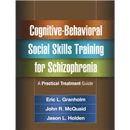 Cognitive-Behavioral Social Skills Training for Schizophrenia A Practical Treatment Guide by Granholm, Eric L.; McQuaid, John R.; Holden, Jason L.; Mueser, Kim T.; Bellack, Alan S., 9781462524716