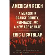 American Reich A Murder in Orange County, Neo-Nazis, and a New Age of Hate by Lichtblau, Eric, 9780316564717