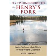 Fly-Fishing Guide to the Henry's Fork Hatches, Flies, Seasons & Guide Advice for 80 Miles of World-Class Water by Lawson, Mike, 9780811704717