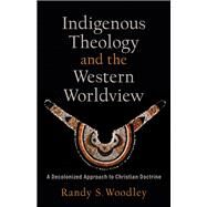 Indigenous Theology and the Western Worldview by Woodley, Randy S., 9781540964717