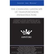 The Changing Landscape of Transportation Infrastructure: Government Officials on Improving Quality Standards, Upgrading Safety Mechanisms, and Integrating Changes Across a National System by Aspatore Books, 9780314194718