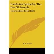 Cambrian Lyrics for the Use of Schools : Intermediate Book (1905) by Davies, R. L., 9781104044718