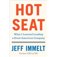 Hot Seat What I Learned Leading a Great American Company by Immelt, Jeff; Wallace, Amy, 9781982114718