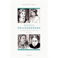 Women Philosophers in Nineteenth-Century Britain by Stone, Alison, 9780192874719