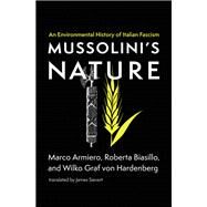 Mussolini's Nature An Environmental History of Italian Fascism by Armiero, Marco; Biasillo, Roberta; Graf von Hardenberg, Wilko; Sievert, James, 9780262544719