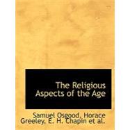 The Religious Aspects of the Age by Osgood, Horace Greeley E. H. Chapin Et, 9780554524719