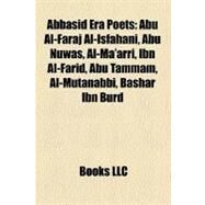 Abbasid Era Poets : Abu Al-Faraj Al-Isfahani, Abu Nuwas, Al-Ma'arri, Ibn Al-Farid, Abu Tammam, Al-Mutanabbi, Bashar Ibn Burd by , 9781155654720