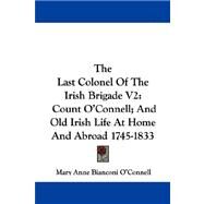 The Last Colonel Of The Irish Brigade: Count O'connell; and Old Irish Life at Home and Abroad 1745-1833 by O'Connell, Mary Anne Bianconi, 9781432544720