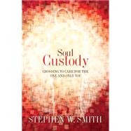 Soul Custody Choosing to Care for the One and Only You by Smith, Stephen W., 9781434764720