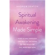 Spiritual Awakening Made Simple How to See Through the Mist of the Mind to the Peace of the Here and Now by Seaton, Andrew, 9781789044720