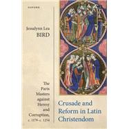 Crusade and Reform in Latin Christendom The Paris Masters against Heresy and Corruption, c.1179�c.1254. by Bird, Jessalynn Lea, 9780198794721