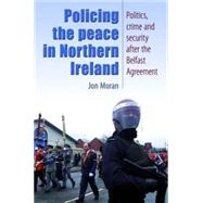 Policing the Peace In Northern Ireland Politics, Crime and Security After the Belfast Agreement by Moran, Jon, 9780719074721