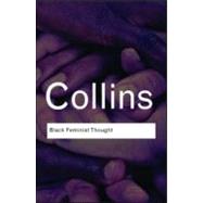 Black Feminist Thought : Knowledge, Consciousness, and the Politics of Empowerment by Hill-Collins; Patricia, 9780415964722