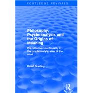 Revival: Philosophy, Psychoanalysis and the Origins of Meaning (2001): Pre-Reflective Intentionality in the Psychoanalytic View of the Mind by Snelling,David, 9781138734722