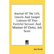 Journal Of The Life, Travels And Gospel Labours Of That Faithful Servant And Minister Of Christ, Job Scott by Scott, Job, 9780548474723