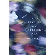 Slow Reading in a Hurried Age by Mikics, David, 9780674724723