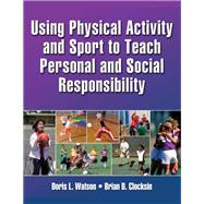 Using Physical Activity and Sport to Teach Personal and Social Responsibility by Watson, Doris L.; Clocksin, Brian D.; Wright, Paul M., Ph.D.; Walsh, David, 9781450404723